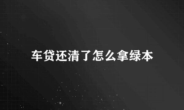 车贷还清了怎么拿绿本