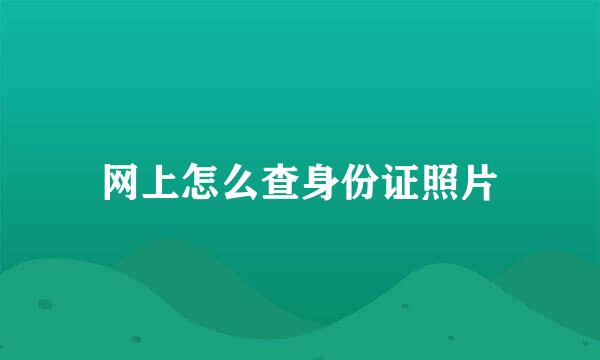 网上怎么查身份证照片