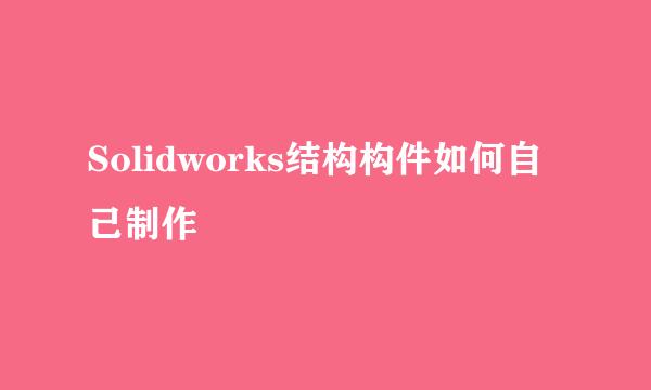 Solidworks结构构件如何自己制作