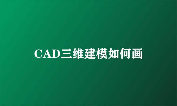 CAD三维建模如何画