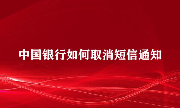中国银行如何取消短信通知