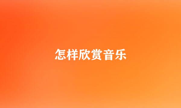 怎样欣赏音乐
