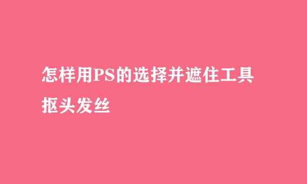 怎样用PS的选择并遮住工具抠头发丝