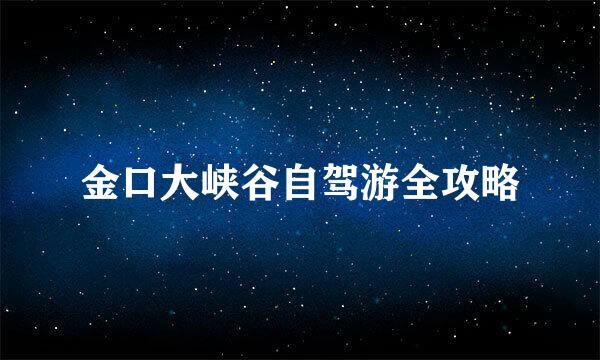金口大峡谷自驾游全攻略