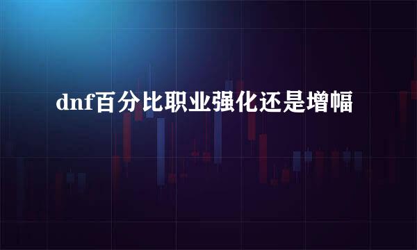 dnf百分比职业强化还是增幅