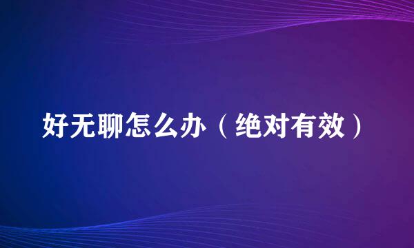 好无聊怎么办（绝对有效）