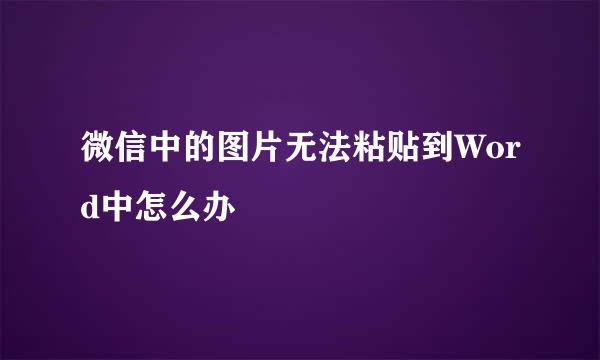 微信中的图片无法粘贴到Word中怎么办