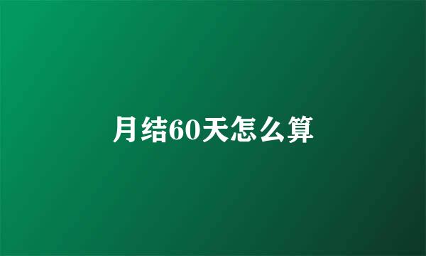 月结60天怎么算