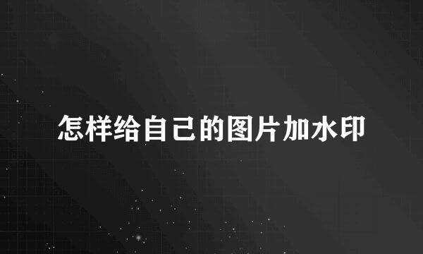 怎样给自己的图片加水印