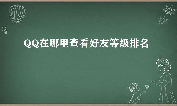 QQ在哪里查看好友等级排名