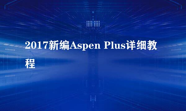 2017新编Aspen Plus详细教程
