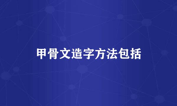 甲骨文造字方法包括