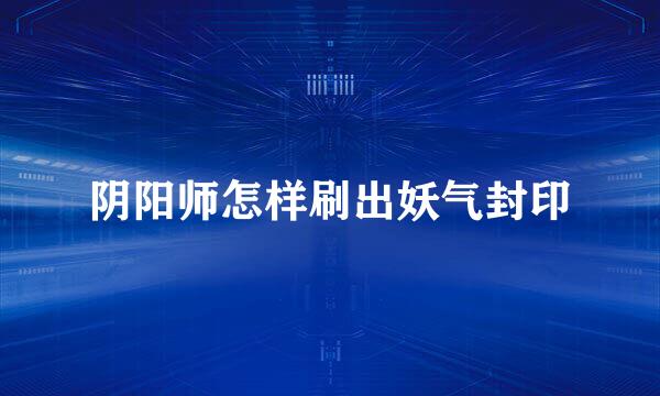阴阳师怎样刷出妖气封印