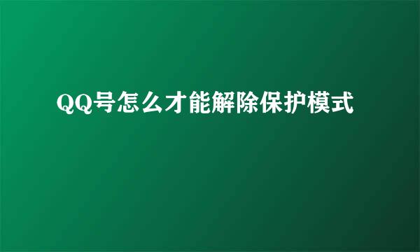 QQ号怎么才能解除保护模式