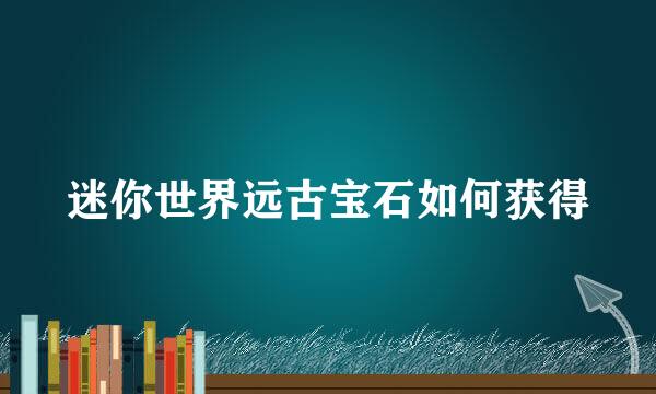 迷你世界远古宝石如何获得