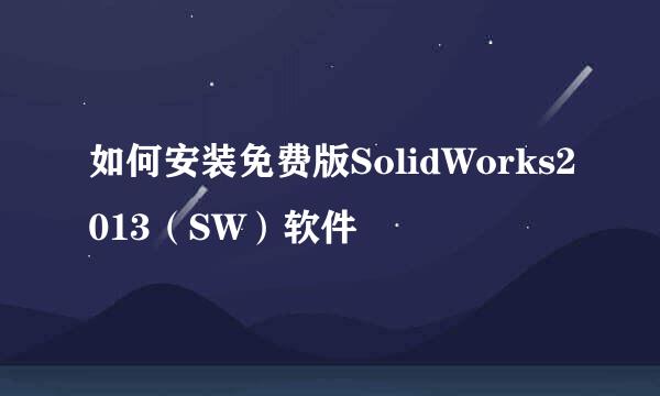 如何安装免费版SolidWorks2013（SW）软件