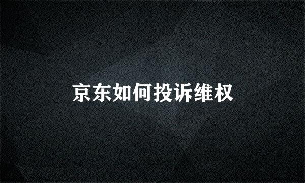 京东如何投诉维权