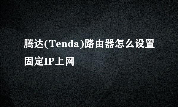 腾达(Tenda)路由器怎么设置固定IP上网
