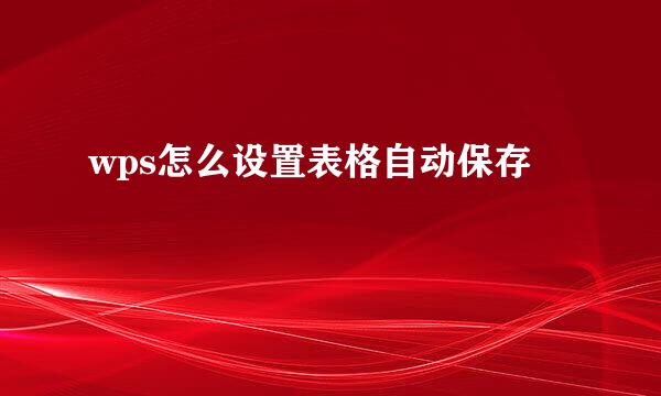 wps怎么设置表格自动保存