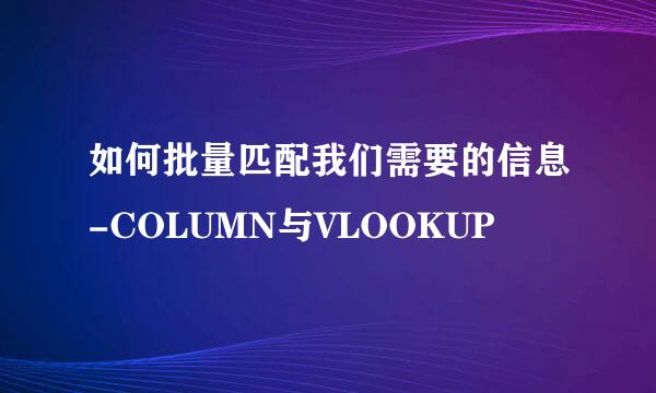 如何批量匹配我们需要的信息-COLUMN与VLOOKUP