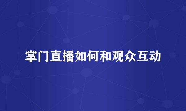 掌门直播如何和观众互动