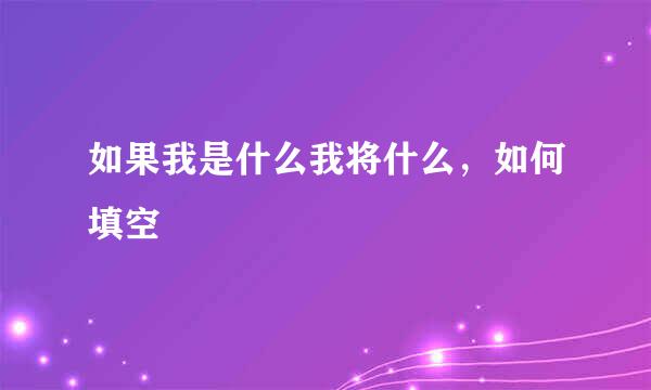 如果我是什么我将什么，如何填空