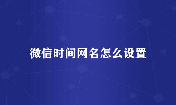 微信时间网名怎么设置