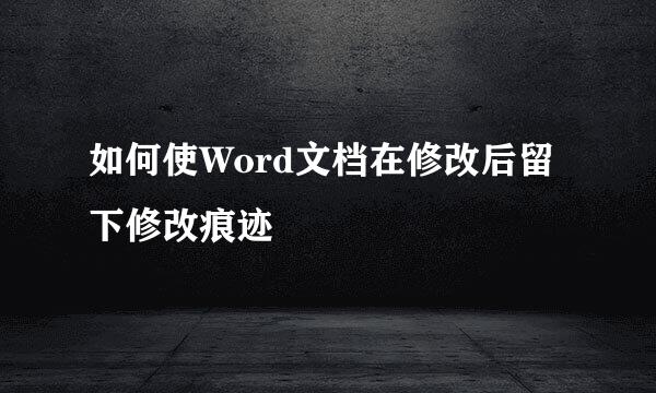 如何使Word文档在修改后留下修改痕迹