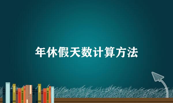 年休假天数计算方法