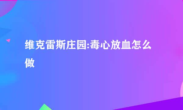维克雷斯庄园:毒心放血怎么做