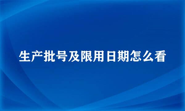 生产批号及限用日期怎么看