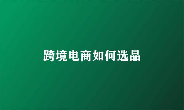跨境电商如何选品