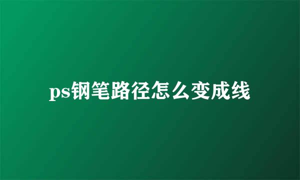 ps钢笔路径怎么变成线