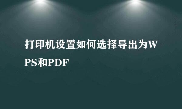 打印机设置如何选择导出为WPS和PDF