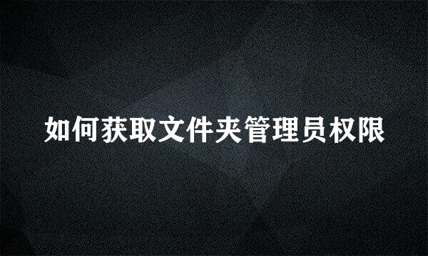 如何获取文件夹管理员权限