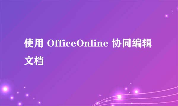 使用 OfficeOnline 协同编辑文档