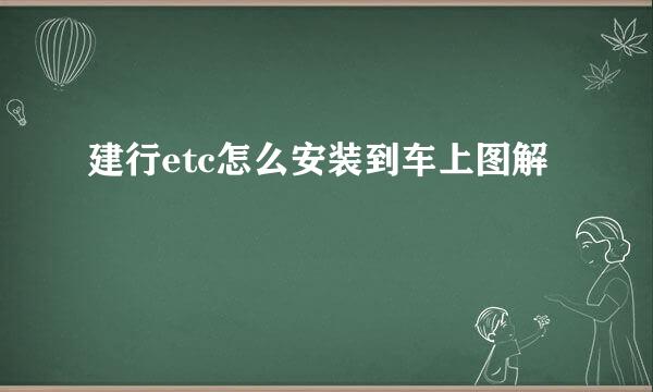 建行etc怎么安装到车上图解