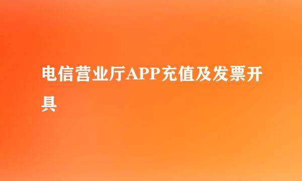 电信营业厅APP充值及发票开具