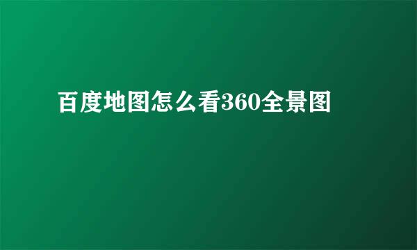 百度地图怎么看360全景图