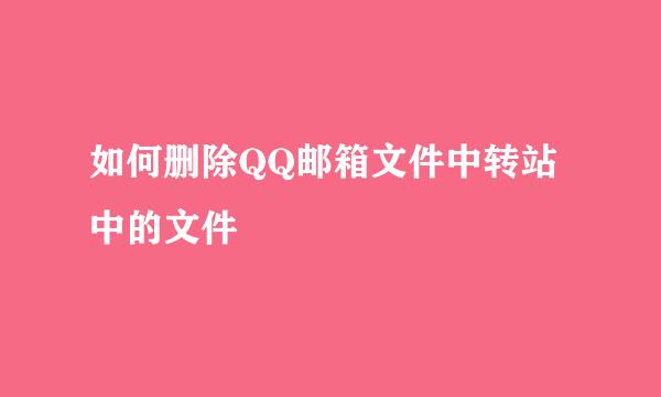 如何删除QQ邮箱文件中转站中的文件