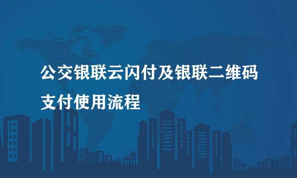 公交银联云闪付及银联二维码支付使用流程