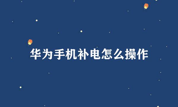 华为手机补电怎么操作
