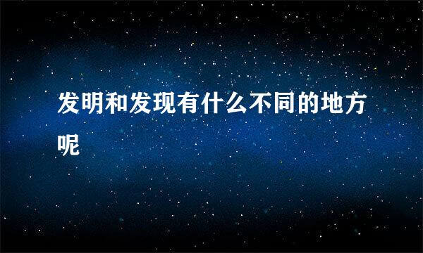发明和发现有什么不同的地方呢