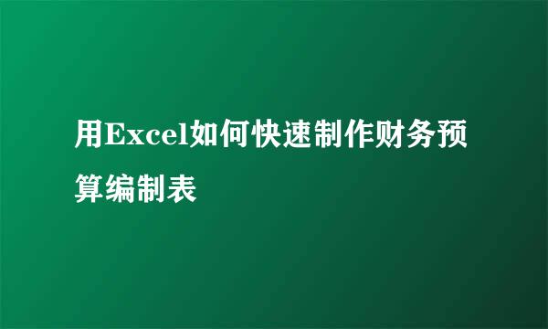 用Excel如何快速制作财务预算编制表