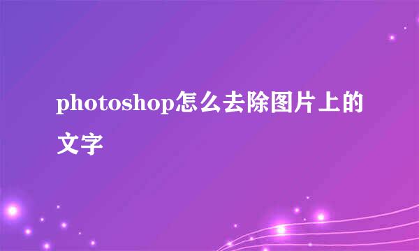 photoshop怎么去除图片上的文字