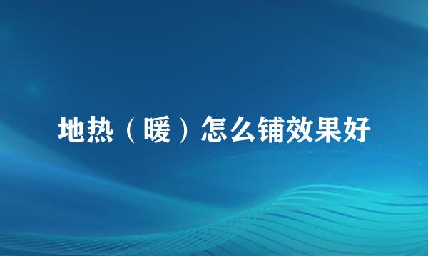 地热（暖）怎么铺效果好