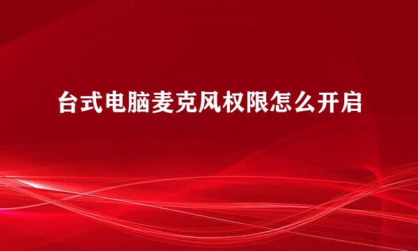 台式电脑麦克风权限怎么开启