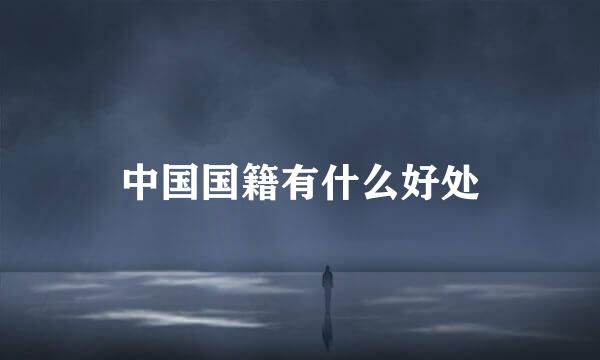 中国国籍有什么好处