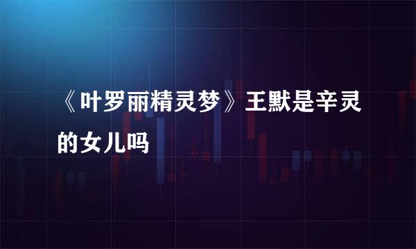 《叶罗丽精灵梦》王默是辛灵的女儿吗