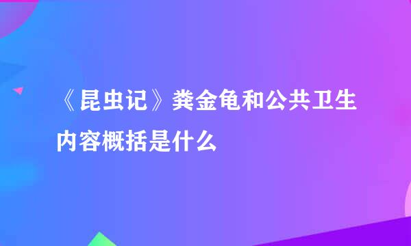 《昆虫记》粪金龟和公共卫生内容概括是什么